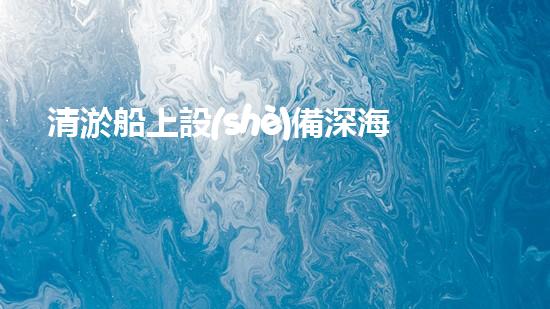 清淤船上設(shè)備深海探秘：水下作業(yè)的奧秘力量！